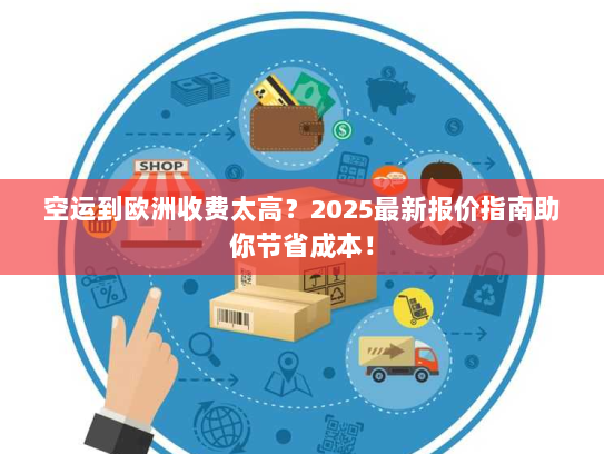 空运到欧洲收费太高？2025最新报价指南助你节省成本！