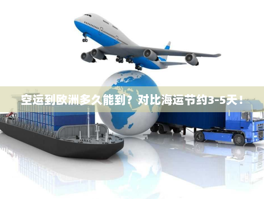 空运到欧洲多久能到?对比海运节约3-5天! 空运到欧洲多久能到?对比海运节约3-5天!