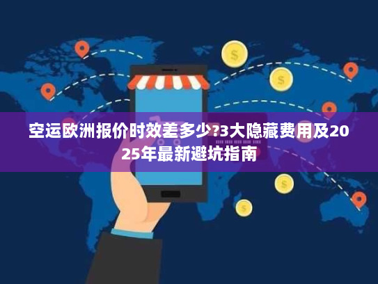 空运欧洲报价时效差多少?3大隐藏费用及2025年最新避坑指南 空运欧洲报价时效差多少?3大隐藏费用及2025年最新避坑指南