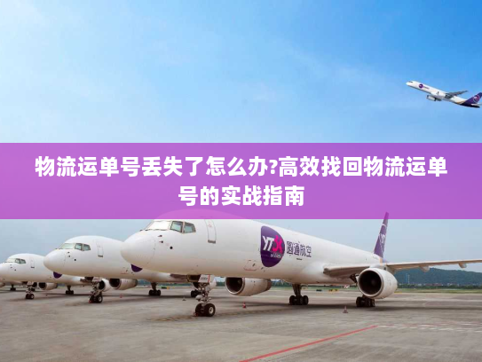 物流运单号丢失了怎么办?高效找回物流运单号的实战指南 物流运单号丢失了怎么办?高效找回物流运单号的实战指南