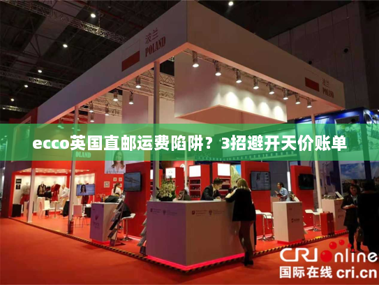 ecco英国直邮运费陷阱?3招避开天价账单 ecco英国直邮运费陷阱?3招避开天价账单