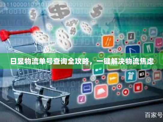日昱物流单号查询全攻略，一键解决物流焦虑