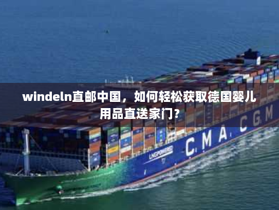 windeln直邮中国,如何轻松获取德国婴儿用品直送家门? windeln直邮中国,如何轻松获取德国婴儿用品直送家门?