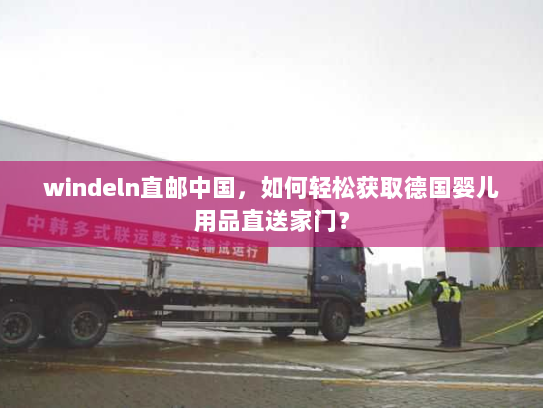 windeln直邮中国,如何轻松获取德国婴儿用品直送家门? windeln直邮中国,如何轻松获取德国婴儿用品直送家门?