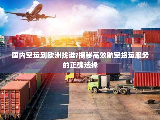 国内空运到欧洲找谁?揭秘高效航空货运服务的正确选择