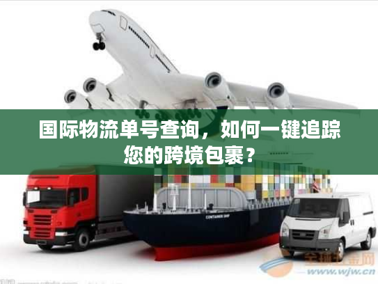 国际物流单号查询,如何一键追踪您的跨境包裹? 国际物流单号查询,如何一键追踪您的跨境包裹?