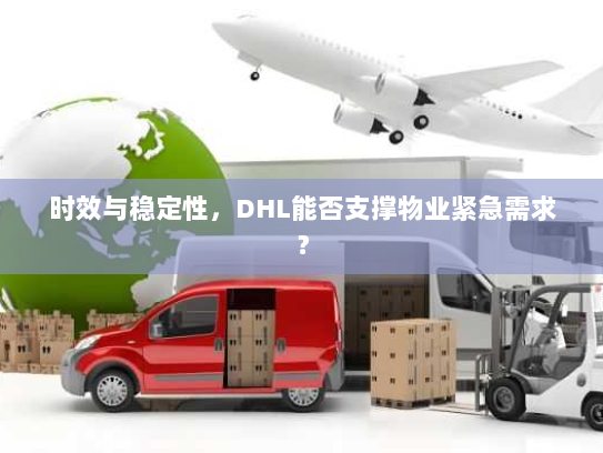 时效与稳定性，DHL能否支撑物业紧急需求？