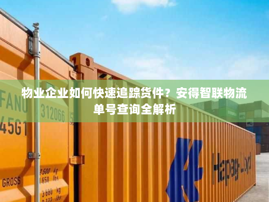 物业企业如何快速追踪货件？安得智联物流单号查询全解析