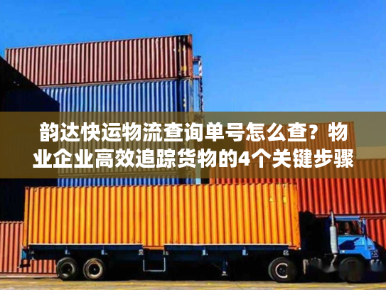 韵达快运物流查询单号怎么查?物业企业高效追踪货物的4个关键步骤 韵达快运物流查询单号怎么查?物业企业高效追踪货物的4个关键步骤