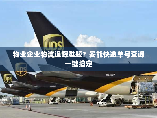 物业企业物流追踪难题?安能快递单号查询一键搞定 物业企业物流追踪难题?安能快递单号查询一键搞定