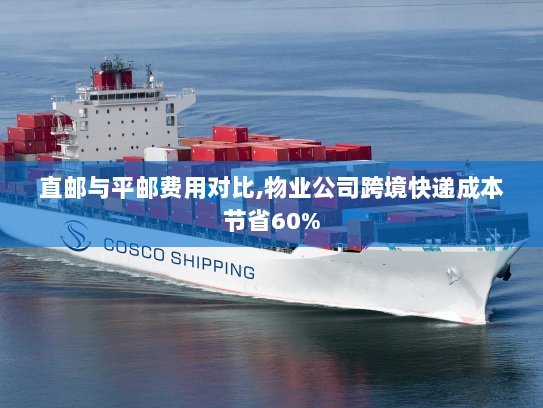 直邮与平邮费用对比,物业公司跨境快递成本节省60%