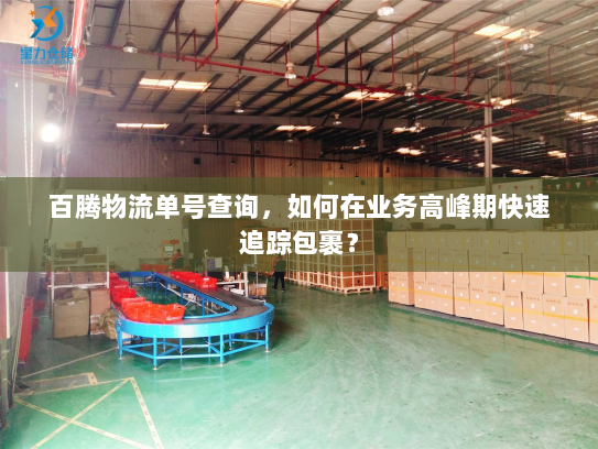 百腾物流单号查询,如何在业务高峰期快速追踪包裹? 百腾物流单号查询,如何在业务高峰期快速追踪包裹?