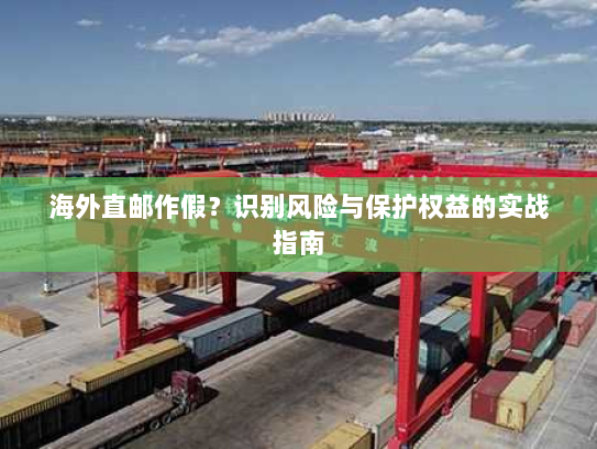 海外直邮作假?识别风险与保护权益的实战指南 海外直邮作假?识别风险与保护权益的实战指南