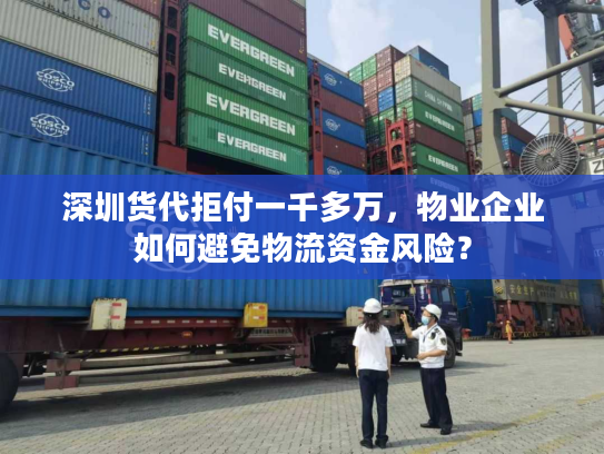 深圳货代拒付一千多万，物业企业如何避免物流资金风险？