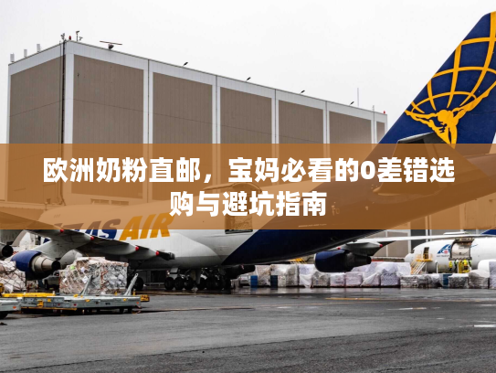 欧洲奶粉直邮，宝妈必看的0差错选购与避坑指南