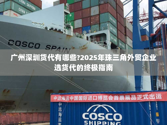 广州深圳货代有哪些?2025年珠三角外贸企业选货代的终极指南 广州深圳货代有哪些?2025年珠三角外贸企业选货代的终极指南