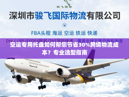 空运专用托盘如何帮您节省30%跨境物流成本?专业选型指南 空运专用托盘如何帮您节省30%跨境物流成本?专业选型指南