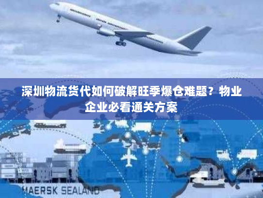 深圳物流货代如何破解旺季爆仓难题?物业企业必看通关方案 深圳物流货代如何破解旺季爆仓难题?物业企业必看通关方案