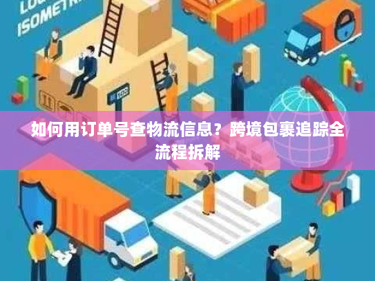 如何用订单号查物流信息?跨境包裹追踪全流程拆解 如何用订单号查物流信息?跨境包裹追踪全流程拆解