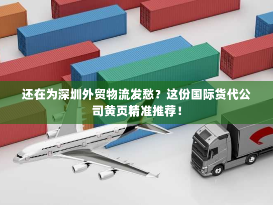 还在为深圳外贸物流发愁?这份国际货代公司黄页精准推荐! 还在为深圳外贸物流发愁?这份国际货代公司黄页精准推荐!