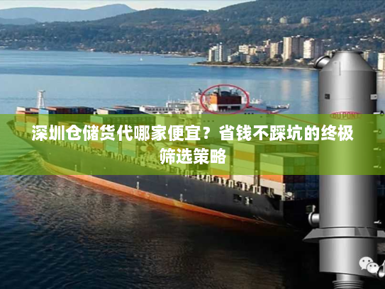 深圳仓储货代哪家便宜？省钱不踩坑的终极筛选策略