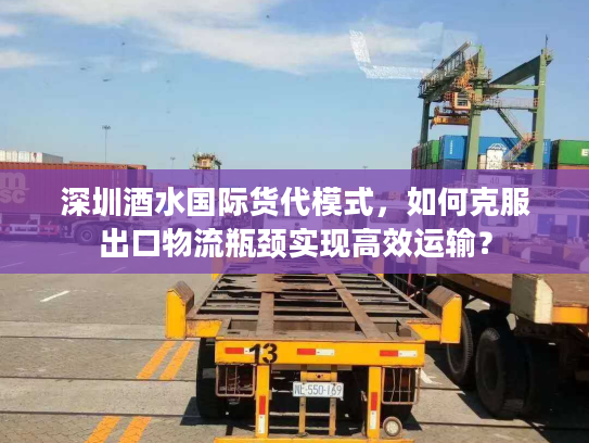 深圳酒水国际货代模式，如何克服出口物流瓶颈实现高效运输？