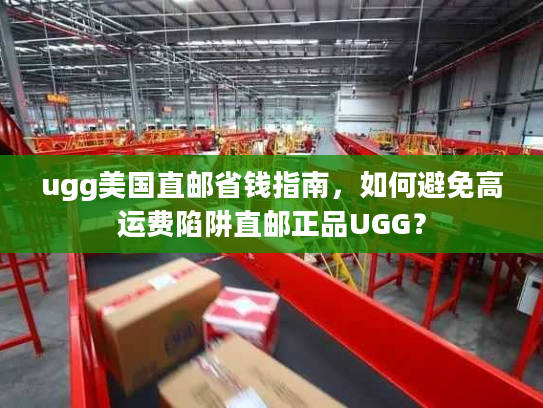 ugg美国直邮省钱指南,如何避免高运费陷阱直邮正品UGG? ugg美国直邮省钱指南,如何避免高运费陷阱直邮正品UGG?