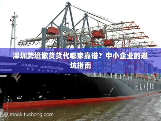 深圳跨境散货货代哪家靠谱?中小企业的避坑指南 深圳跨境散货货代哪家靠谱?中小企业的避坑指南