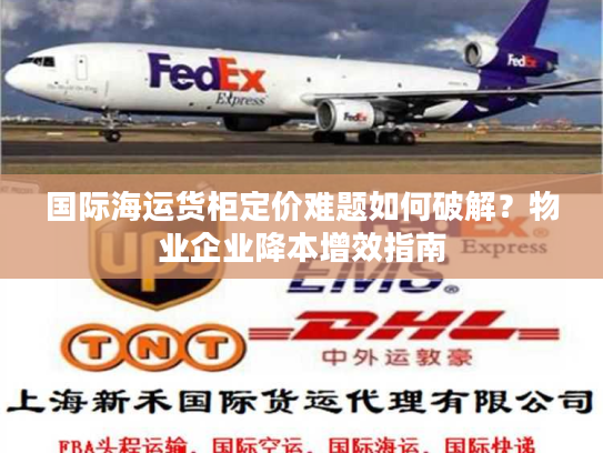 国际海运货柜定价难题如何破解?物业企业降本增效指南 国际海运货柜定价难题如何破解?物业企业降本增效指南