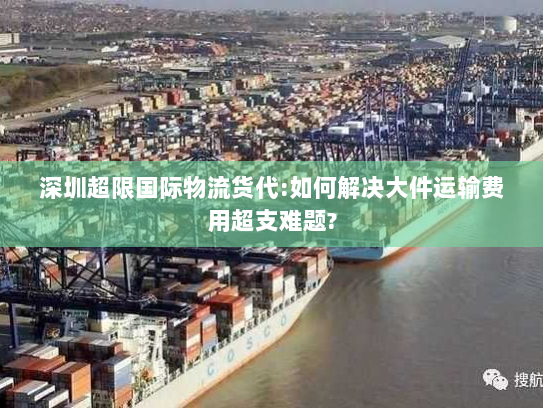 深圳超限国际物流货代:如何解决大件运输费用超支难题? 深圳超限国际物流货代:如何解决大件运输费用超支难题?