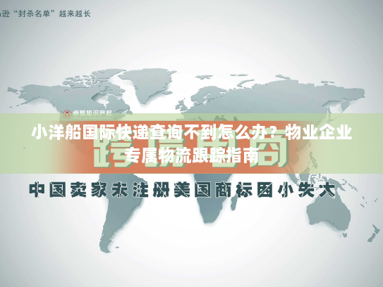 小洋船国际快递查询不到怎么办?物业企业专属物流跟踪指南 小洋船国际快递查询不到怎么办?物业企业专属物流跟踪指南