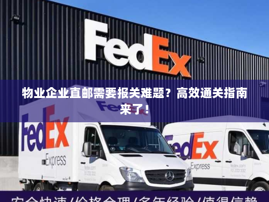 物业企业直邮需要报关难题?高效通关指南来了! 物业企业直邮需要报关难题?高效通关指南来了!