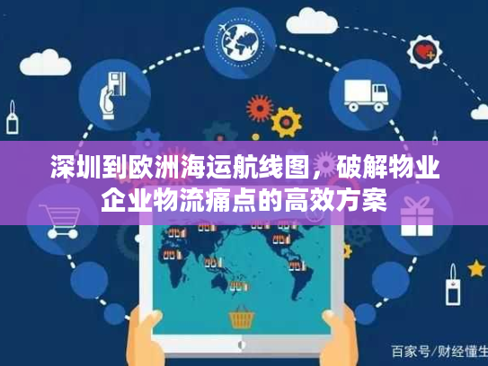 深圳到欧洲海运航线图，破解物业企业物流痛点的高效方案