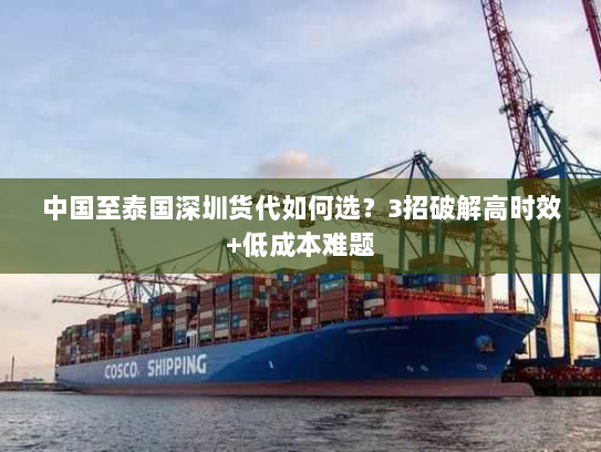中国至泰国深圳货代如何选?3招破解高时效+低成本难题 中国至泰国深圳货代如何选?3招破解高时效+低成本难题