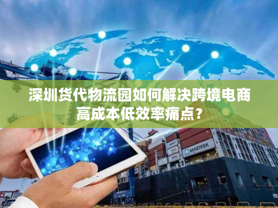 深圳货代物流园如何解决跨境电商高成本低效率痛点？