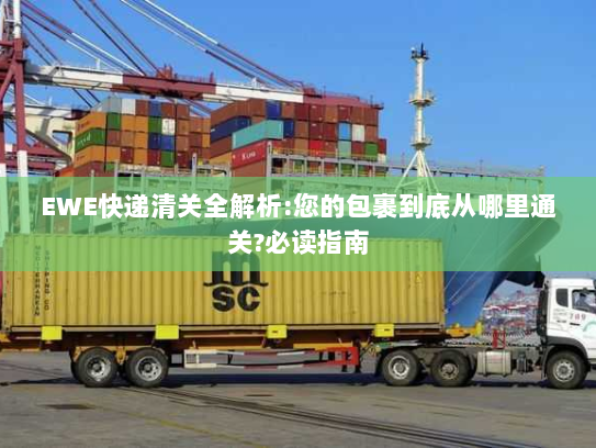 EWE快递清关全解析:您的包裹到底从哪里通关?必读指南