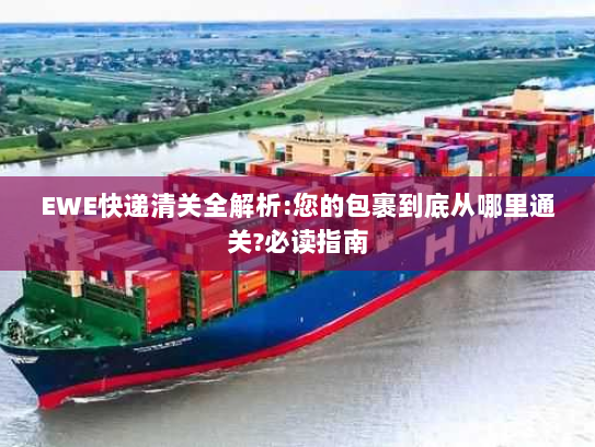 EWE快递清关全解析:您的包裹到底从哪里通关?必读指南