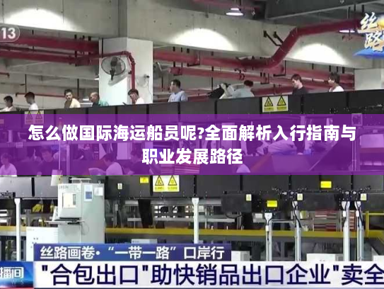 怎么做国际海运船员呢?全面解析入行指南与职业发展路径