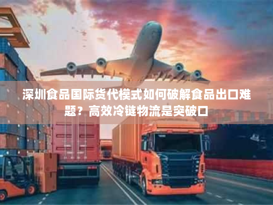深圳食品国际货代模式如何破解食品出口难题?高效冷链物流是突破口 深圳食品国际货代模式如何破解食品出口难题?高效冷链物流是突破口