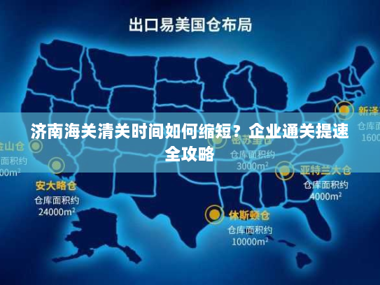 济南海关清关时间如何缩短？企业通关提速全攻略