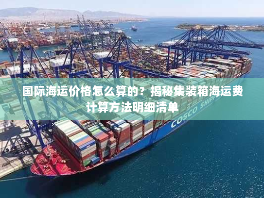 国际海运价格怎么算的?揭秘集装箱海运费计算方法明细清单 国际海运价格怎么算的?揭秘集装箱海运费计算方法明细清单