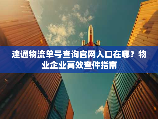 速通物流单号查询官网入口在哪？物业企业高效查件指南