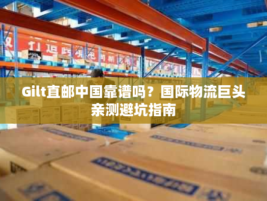 Gilt直邮中国靠谱吗?国际物流巨头亲测避坑指南 Gilt直邮中国靠谱吗?国际物流巨头亲测避坑指南