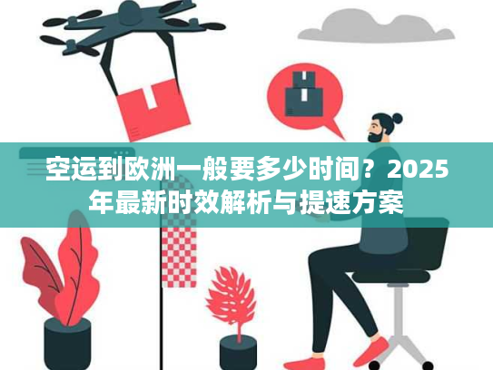 空运到欧洲一般要多少时间？2025年最新时效解析与提速方案