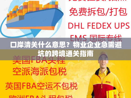 口岸清关什么意思？物业企业急需避坑的跨境通关指南