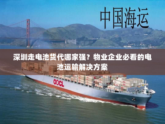 深圳走电池货代哪家强?物业企业必看的电池运输解决方案 深圳走电池货代哪家强?物业企业必看的电池运输解决方案