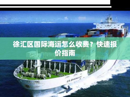 徐汇区国际海运怎么收费？快速报价指南