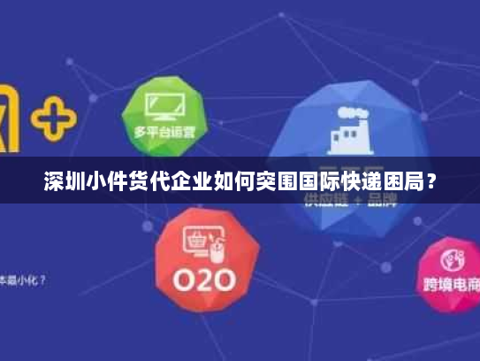 深圳小件货代企业如何突围国际快递困局? 深圳小件货代企业如何突围国际快递困局?