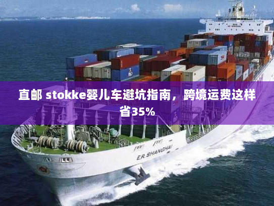 直邮 stokke婴儿车避坑指南,跨境运费这样省35% 直邮 stokke婴儿车避坑指南,跨境运费这样省35%