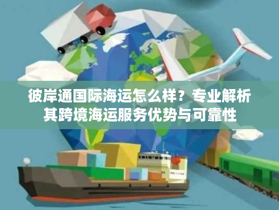 彼岸通国际海运怎么样？专业解析其跨境海运服务优势与可靠性
